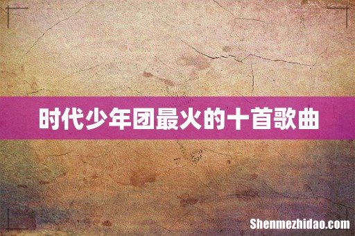 时代少年团最火的十首歌曲