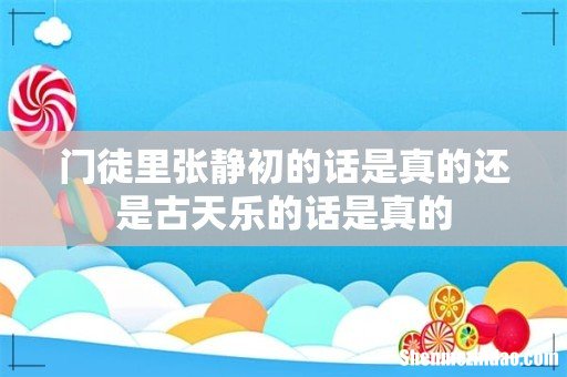 门徒里张静初的话是真的还是古天乐的话是真的