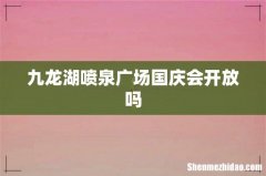 九龙湖喷泉广场国庆会开放吗