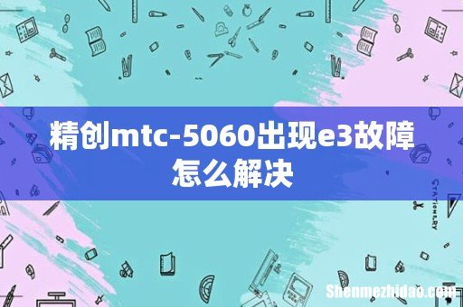 精创mtc-5060出现e3故障怎么解决