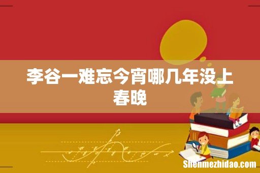 李谷一难忘今宵哪几年没上春晚