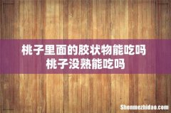 桃子里面的胶状物能吃吗 桃子没熟能吃吗