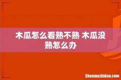 木瓜怎么看熟不熟 木瓜没熟怎么办