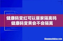 健康码变红可以居家隔离吗 健康码变黄会不会隔离