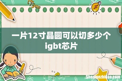 一片12寸晶圆可以切多少个igbt芯片