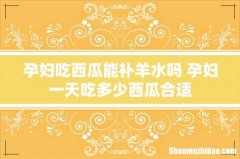 孕妇吃西瓜能补羊水吗 孕妇一天吃多少西瓜合适