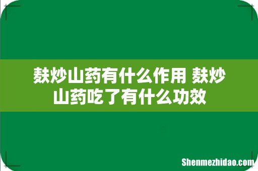 麸炒山药有什么作用 麸炒山药吃了有什么功效