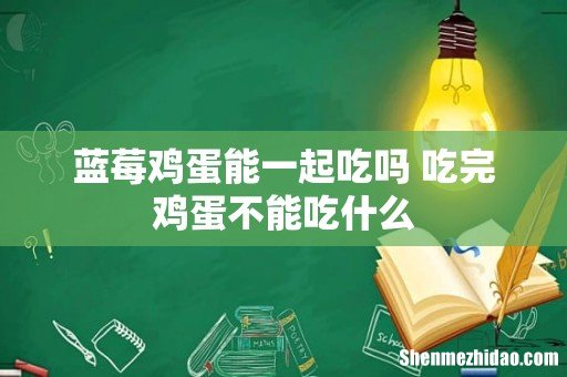 蓝莓鸡蛋能一起吃吗 吃完鸡蛋不能吃什么