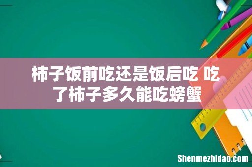 柿子饭前吃还是饭后吃 吃了柿子多久能吃螃蟹