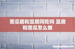 苦瓜能和豆腐同吃吗 豆腐和苦瓜怎么做