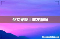 圣女果晚上吃发胖吗