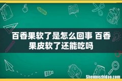 百香果软了是怎么回事 百香果皮软了还能吃吗