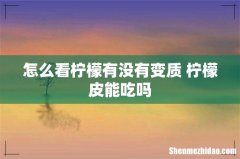 怎么看柠檬有没有变质 柠檬皮能吃吗