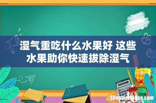 湿气重吃什么水果好 这些水果助你快速拔除湿气