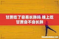甘蔗吃了容易长胖吗 晚上吃甘蔗会不会长胖