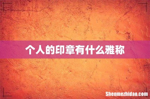 个人的印章有什么雅称