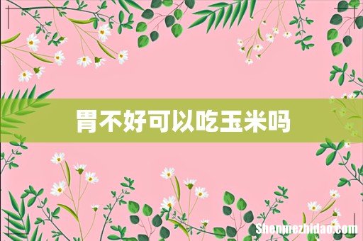 胃不好可以吃玉米吗