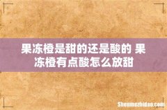 果冻橙是甜的还是酸的 果冻橙有点酸怎么放甜
