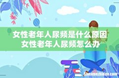 女性老年人尿频是什么原因 女性老年人尿频怎么办