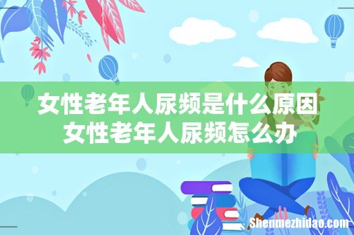 女性老年人尿频是什么原因 女性老年人尿频怎么办