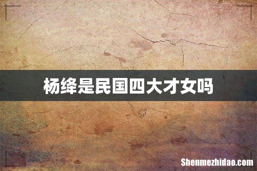 杨绛是民国四大才女吗