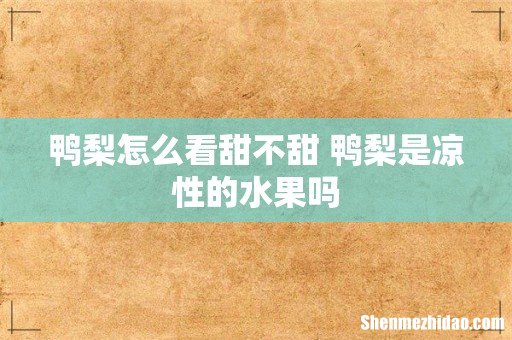 鸭梨怎么看甜不甜 鸭梨是凉性的水果吗