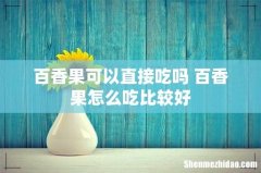 百香果可以直接吃吗 百香果怎么吃比较好