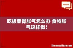 吃板栗胃胀气怎么办 食物胀气这样做！