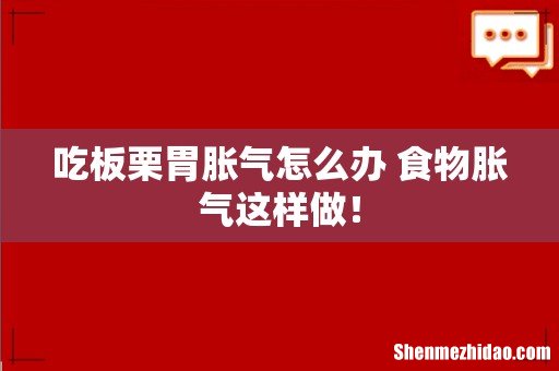 吃板栗胃胀气怎么办 食物胀气这样做！