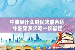 牛油果什么时候吃最合适 牛油果多久吃一次最佳