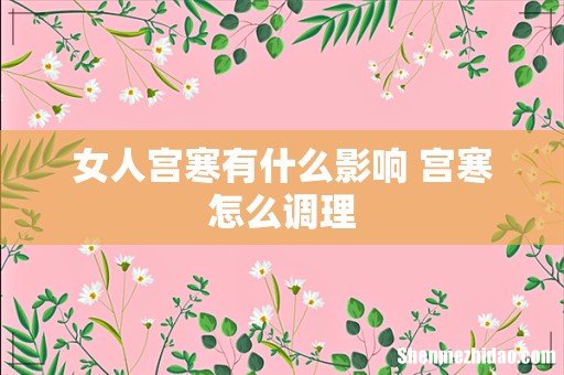 女人宫寒有什么影响 宫寒怎么调理