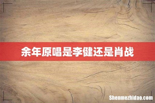 余年原唱是李健还是肖战