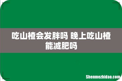 吃山楂会发胖吗 晚上吃山楂能减肥吗