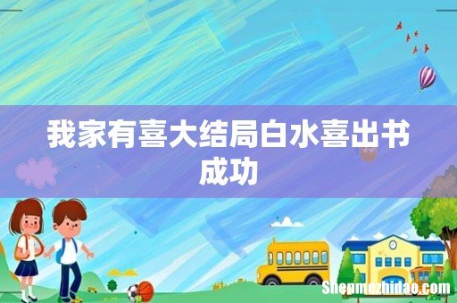 我家有喜大结局白水喜出书成功