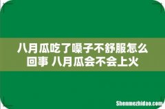 八月瓜吃了嗓子不舒服怎么回事 八月瓜会不会上火