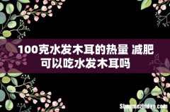 100克水发木耳的热量 减肥可以吃水发木耳吗