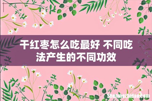 干红枣怎么吃最好 不同吃法产生的不同功效