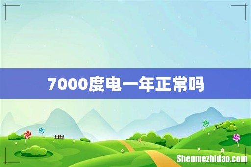 7000度电一年正常吗