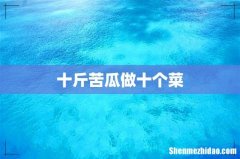 十斤苦瓜做十个菜