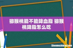 猕猴桃能不能降血脂 猕猴桃降脂怎么吃