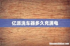 亿派洗车器多久充满电