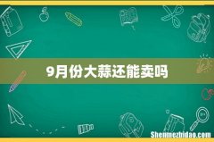 9月份大蒜还能卖吗
