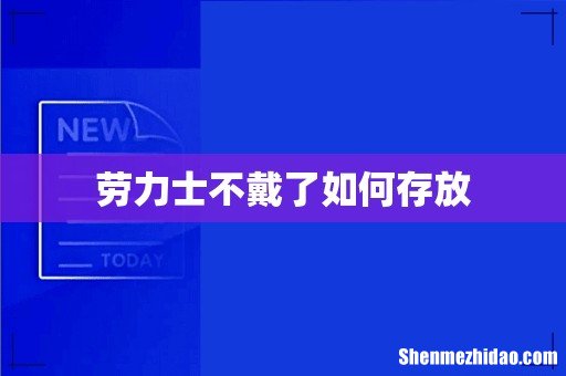 劳力士不戴了如何存放