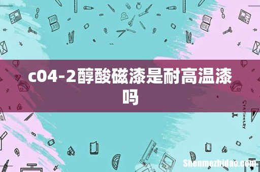 c04-2醇酸磁漆是耐高温漆吗