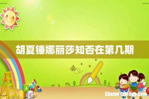 胡夏锤娜丽莎知否在第几期