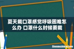 夏天戴口罩感觉呼吸困难怎么办 口罩什么时候要戴