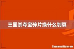 三国杀夺宝碎片换什么划算