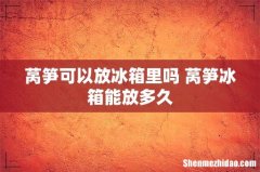 莴笋可以放冰箱里吗 莴笋冰箱能放多久