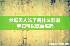 丝瓜男人吃了有什么影响 孕妇可以吃丝瓜吗