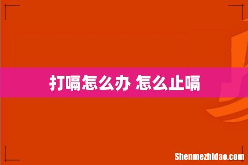 打嗝怎么办 怎么止嗝